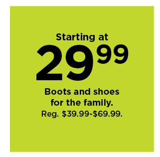 starting at $29.99 boots and shoes for the family. shop now.