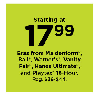 starting at 17.99 bras from maidenform, bali, warners, vanity fair, hanes ultimate and playtex 18 hour. shop now.