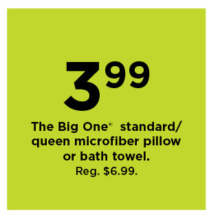 3.99 the big one microfiber pillow or bath towel. shop now.