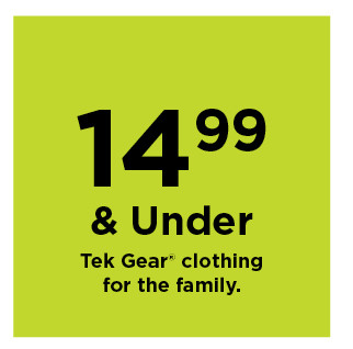 $14.99 and under tek gear clothing for the family. shop now.