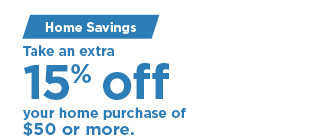 take an extra 15% off your home purchase of $50 or more. shop now.