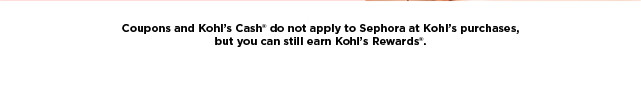 coupons and kohls cash do not apply to sephora at kohls purchases, but you can still earns kohls rewards.