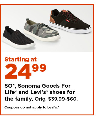 starting at 24.99 on so, sonoma goods for life and levi's shoes for the family. shop now.
