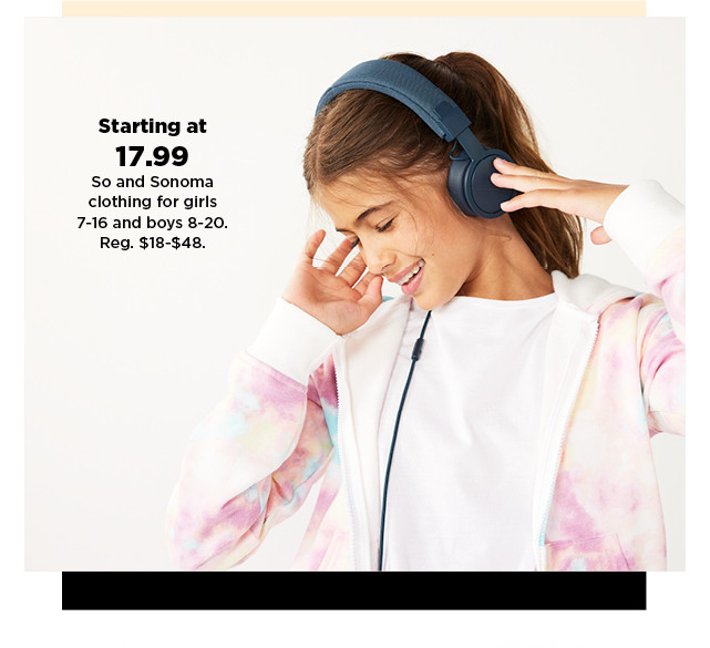 starting at $17.99 so and sonoma goods for life clothing for girls 7-16 and boys 8-20. shop now.