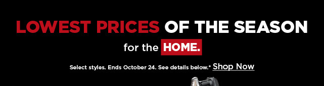 lowest prices of the season for the home. shop now.