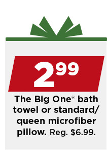 2.99 the big one microfiber pillow or bath towel. shop now.