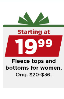 starting at 19.99 fleece tops and bottoms for women. shop now.