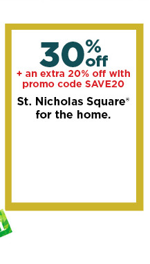 30% off plus take an extra 20% off with promo code SAVE20 on st. nicholas square for the home. shop now.