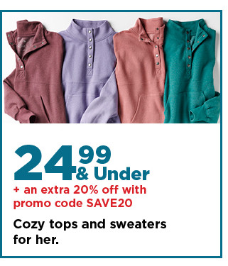 24.99 and under plus an extra 20% off with promo code save20 cozy tops and sweaters for her. shop now.