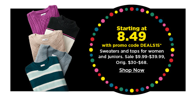 starting at 8.49 with promo code deals15 sweaters and tops for women and juniors. shop now.