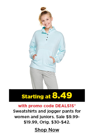 starting at 8.49 with promo code deals15 sweatshirts and jogger pants for women and juniors. shop now.