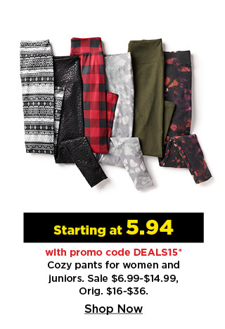 starting at 5.94 with promo code deals15 cozy pants for women and juniors. shop now.