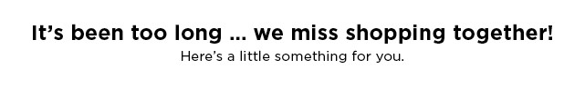 its been too long. we missing shopping together. shop now.