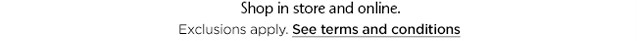 shop instore and online. see terms and conditions.