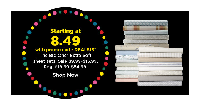 starting at 8.49 with promo code DEALS15 the big one extra soft sheet sets. shop now.