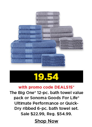 19.54 with promo code DEALS15 on the big one 12 piece bath towel set or sonoma goods for life ultimate performance or quick dry 6 piece towel set. shop now.