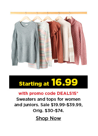 starting at 16.99 with promo code deals15 sweaters and tops for women and juniors. shop now.