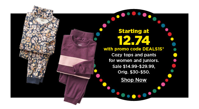 starting at 12.74 with promo code deals15 cozy tops and pants for women and juniors. shop now.