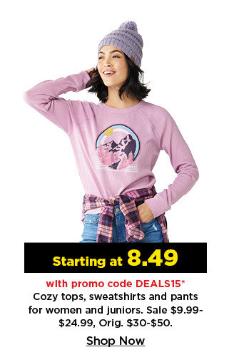 starting at 8.49 with promo code deals15 cozy tops, sweatshirts and pants for women and juniors. shop now.