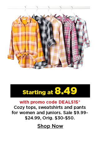 starting at 8.49 with promo code deals15 cozy tops, sweatshirts and pants for women and juniors. shop now.