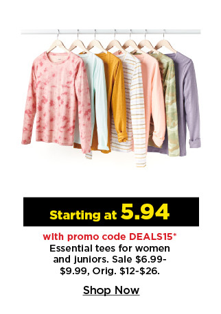 starting at 5.94 with promo code deals15 essential tees for women and juniors. shop now.