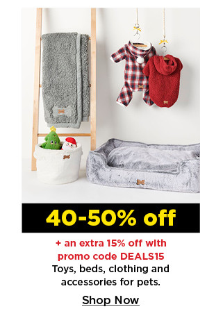 40-50% off plus take an extra 15% off with promo code DEALS15 on toys, beds, clothing and accessories for pets. shop now.