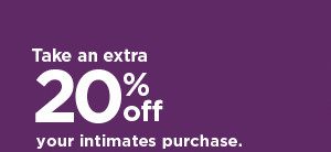 Take an extra 20% off your intimates purchase when you use promo code INTIMATES. shop now.