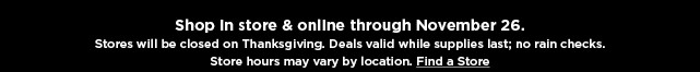 shop in store or online. stores closed thanksgiving day. find a store.