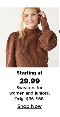 starting at 29.99 sweaters for women and juniors. shop now.