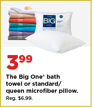 3.99 the big one bath towel or standard queen microfiber pillow. shop now.