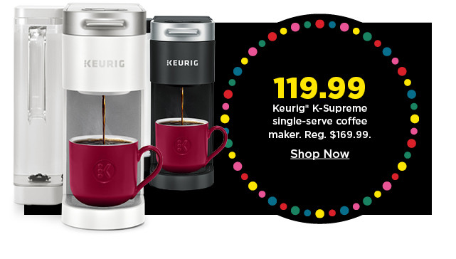 119.99 keurig K supreme single serve coffee maker. shop now.