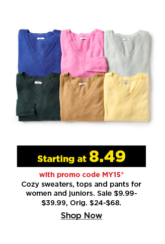starting at 8.49 with promo code MY15 cozy sweaters, tops and pants for women and juniors.  shop now.