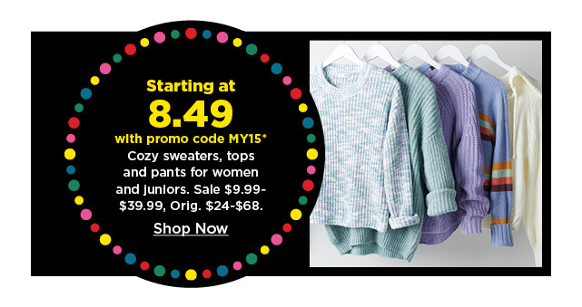 starting at 8.49 with promo code my15 cozy tops, sweaters and pants for women and juniors.  shop now.