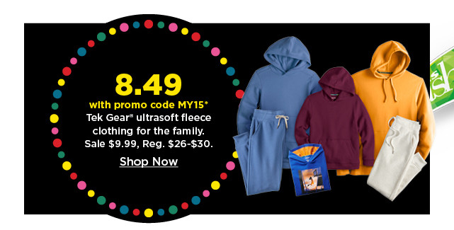8.49 with promo code MY15 on tek gear ultrasoft fleece clothing for the family. shop now.