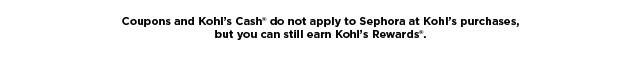 coupons and Kohls cash do not apply to sephora at kohls purchases, but you can still earn kohls rewards.