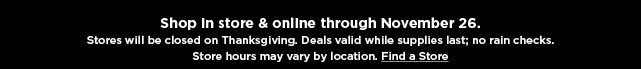 shop in store or online. stores will be closed thanksgiving day. find a store.