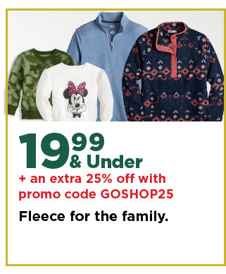 $19.99 and under plus an extra 25% off with promo code SHOP25 fleece for the family. shop now.