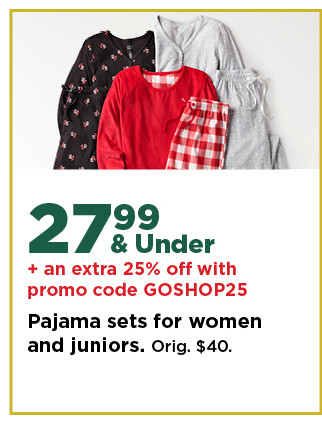 $27.99 and under plus an extra 25% off with promo code GOSHOP25 pajama sets for women and juniors. shop now.