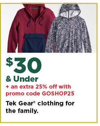 $30 and under plus an extra 25% off with promo code GOSHOP25 tek gear  clothing for the family. shop now.