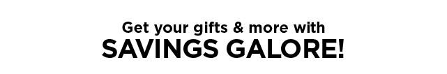 get your gifts and more with savings galore. shop now.