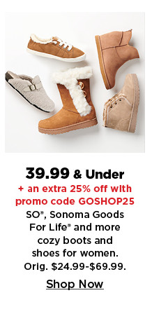 39.99 and under plus take an extra 25% off with promo code GOSHOP25 on so, sonoma goods for life and more boots and shoes for women. shop now.39.99 and under plus take an extra 25% off with promo code GOSHOP25 on cozy boots and shoes for women. shop now.