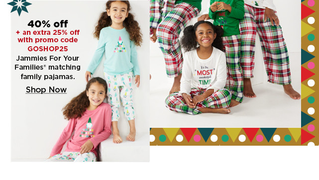 40% off plus an extra 25% off with promo code GOSHOP25 jammies for your families matching pajamas. shop now.