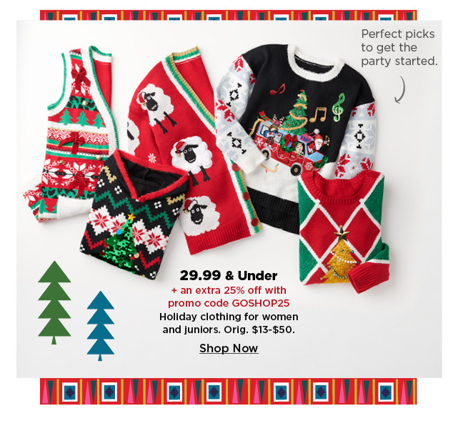 29.99 and under plus an extra 25% off with promo code goshop25 holiday clothing for women and juniors.  shop now.