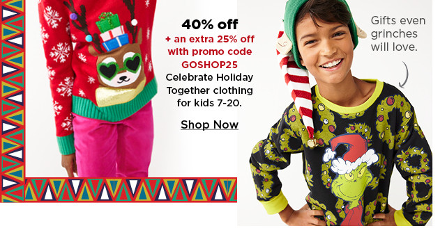 40% off plus an extra 25% off with promo cod GOSHOP25 celebrate holiday together clothing for kids 7-20. shop now.