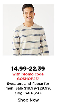 $14.99-$22.39 with promo code GOSHOP25 sweaters and fleece for men. shop now.