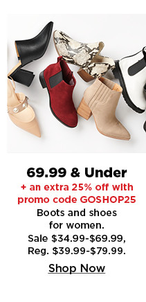 69.99 and under plus an extra 25% off with promo code GOSHOP25 boots and shoes for women.  shop now.