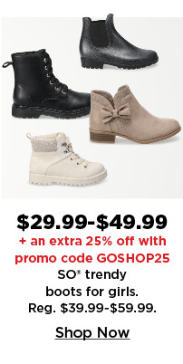 29.99-49.99 plus take an extra 25% off with promo code GOSHOP25 on so trendy boots for girls. shop now.