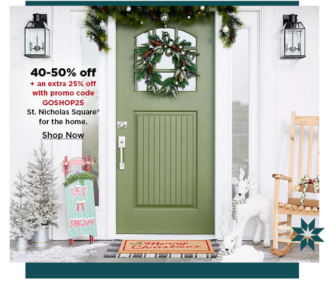 40-50% off plus take an extra 25% off with promo code GOSHOP25 on st. nicholas square for the home. shop now.