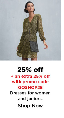 25% off plus take an extra 25% off with promo code GOSHOP25 on dresses for women and juniors. shop now.