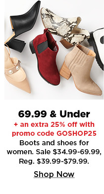 69.99 and under plus take an extra 25% off with promo code GOSHOP25 on boots and shoes for women. shop now.